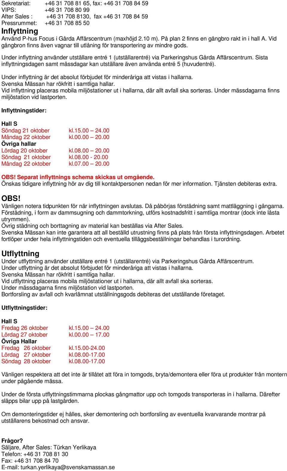 Under inflyttning använder utställare entré 1 (utställarentré) via Parkeringshus Gårda Affärscentrum. Sista inflyttningsdagen samt mässdagar kan utställare även använda entré 5 (huvudentré).