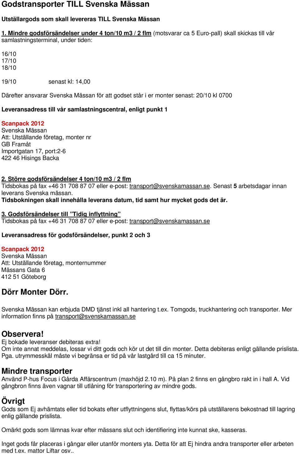 att godset står i er monter senast: 20/10 kl 0700 Leveransadress till vår samlastningscentral, enligt punkt 1 Scanpack 2012 Att: Utställande företag, monter nr GB Framåt Importgatan 17, port:2-6 422