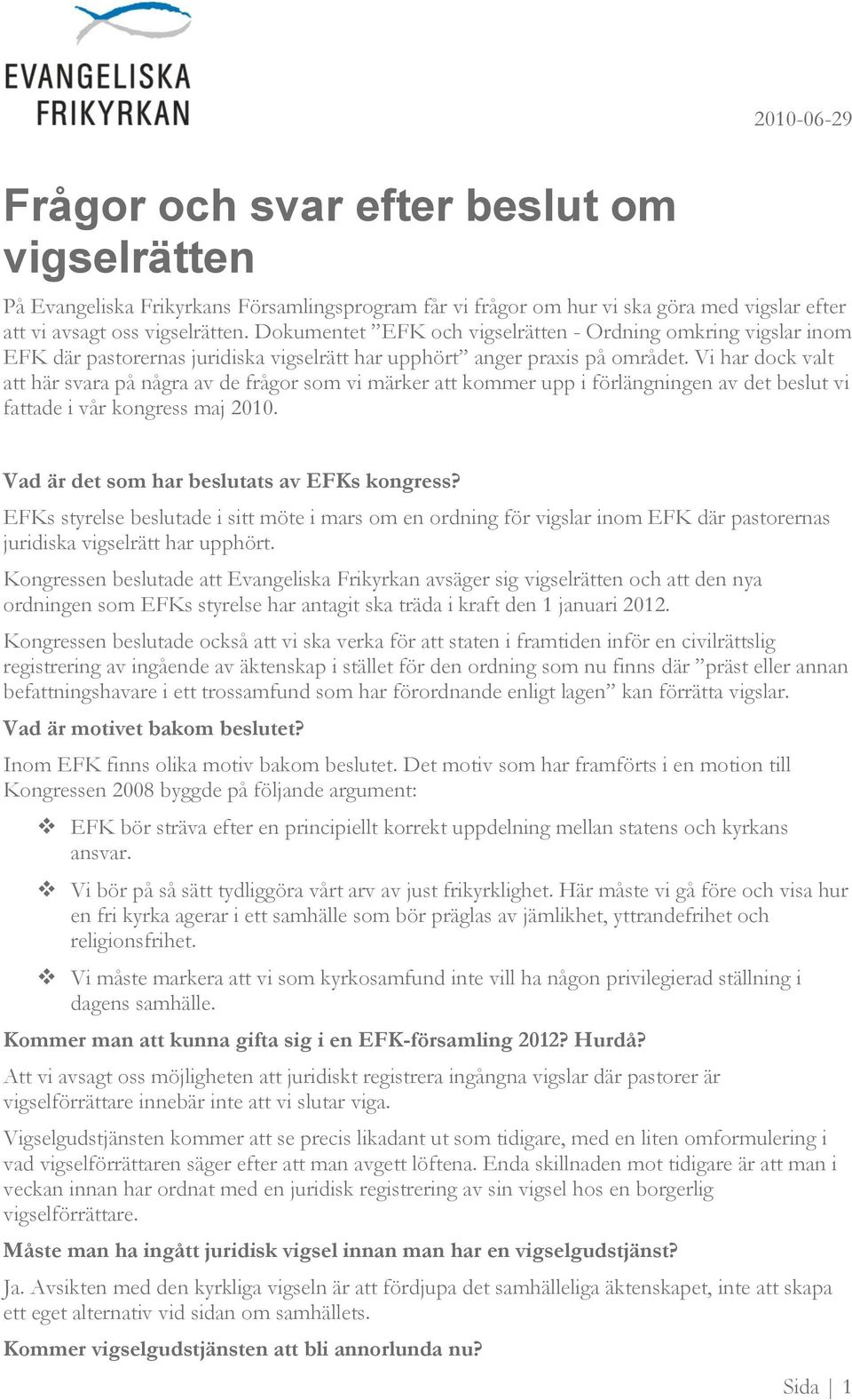 Vi har dock valt att här svara på några av de frågor som vi märker att kommer upp i förlängningen av det beslut vi fattade i vår kongress maj 2010. Vad är det som har beslutats av EFKs kongress?