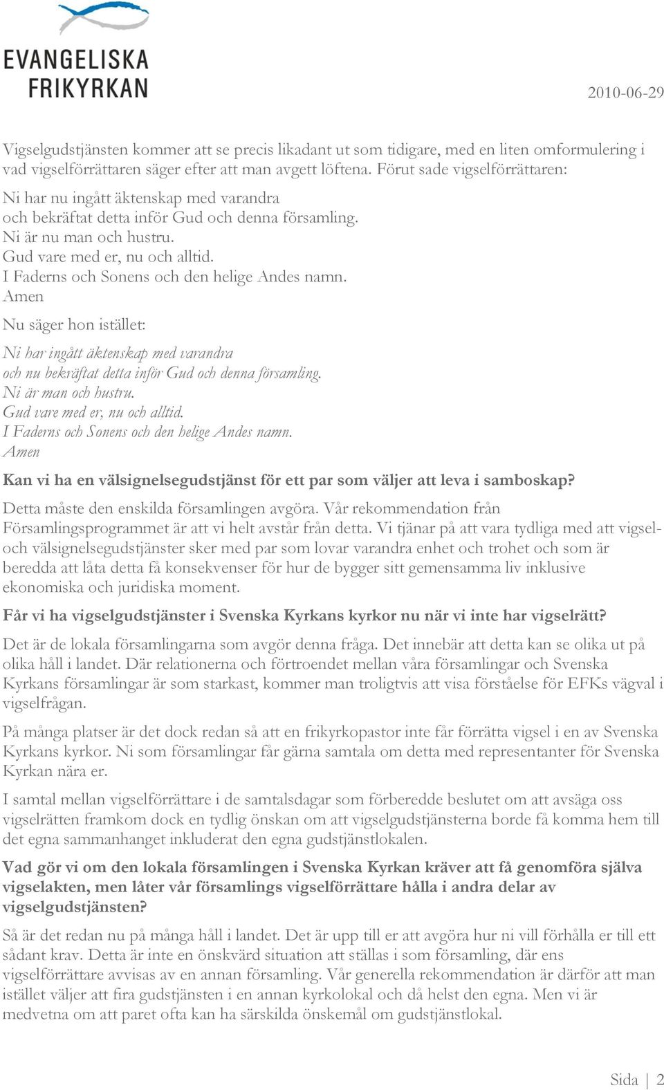 I Faderns och Sonens och den helige Andes namn. Amen Nu säger hon istället: Ni har ingått äktenskap med varandra och nu bekräftat detta inför Gud och denna församling. Ni är man och hustru.