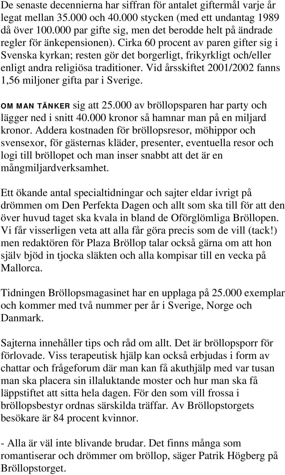 Cirka 60 procent av paren gifter sig i Svenska kyrkan; resten gör det borgerligt, frikyrkligt och/eller enligt andra religiösa traditioner.