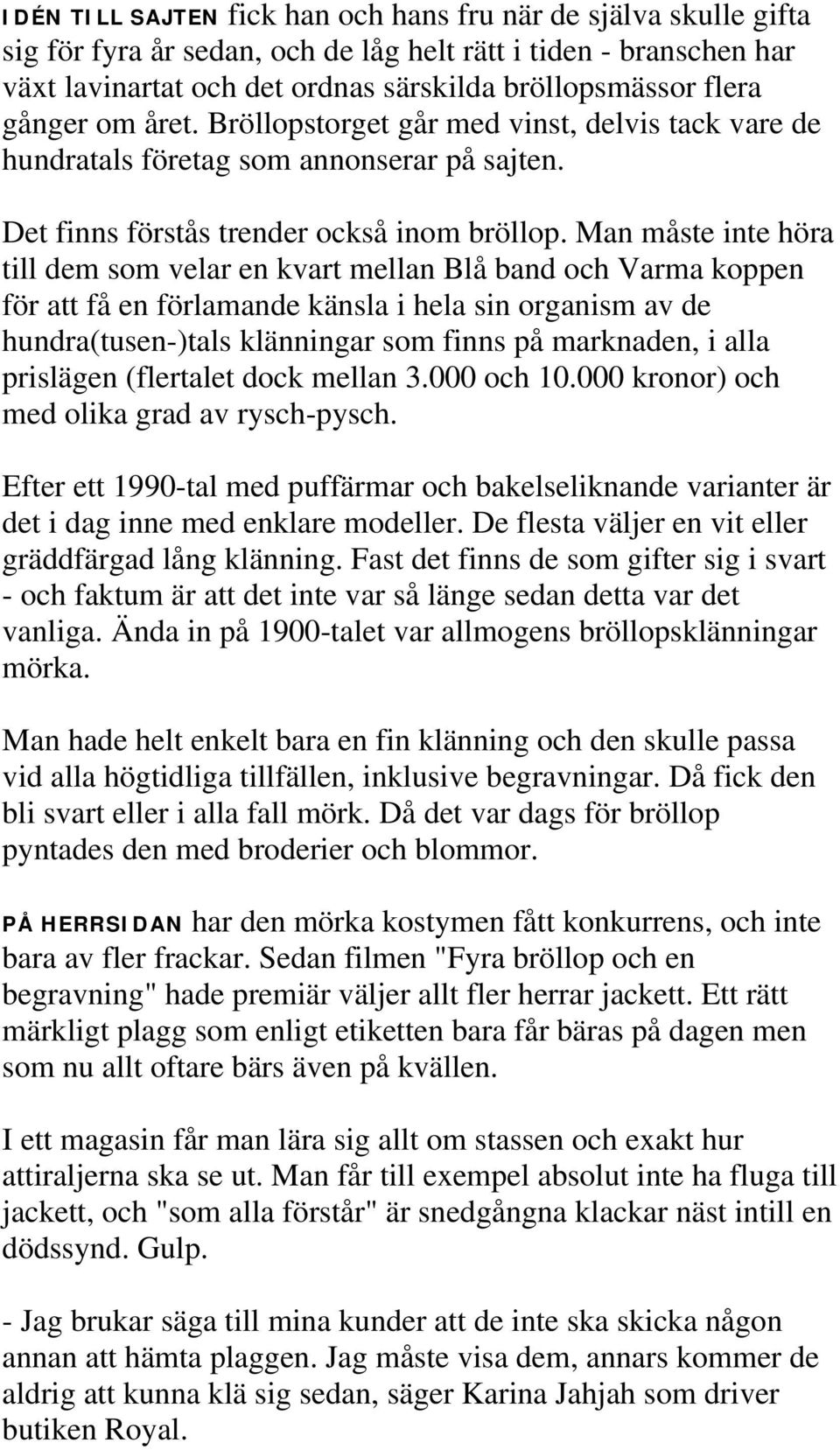 Man måste inte höra till dem som velar en kvart mellan Blå band och Varma koppen för att få en förlamande känsla i hela sin organism av de hundra(tusen-)tals klänningar som finns på marknaden, i alla