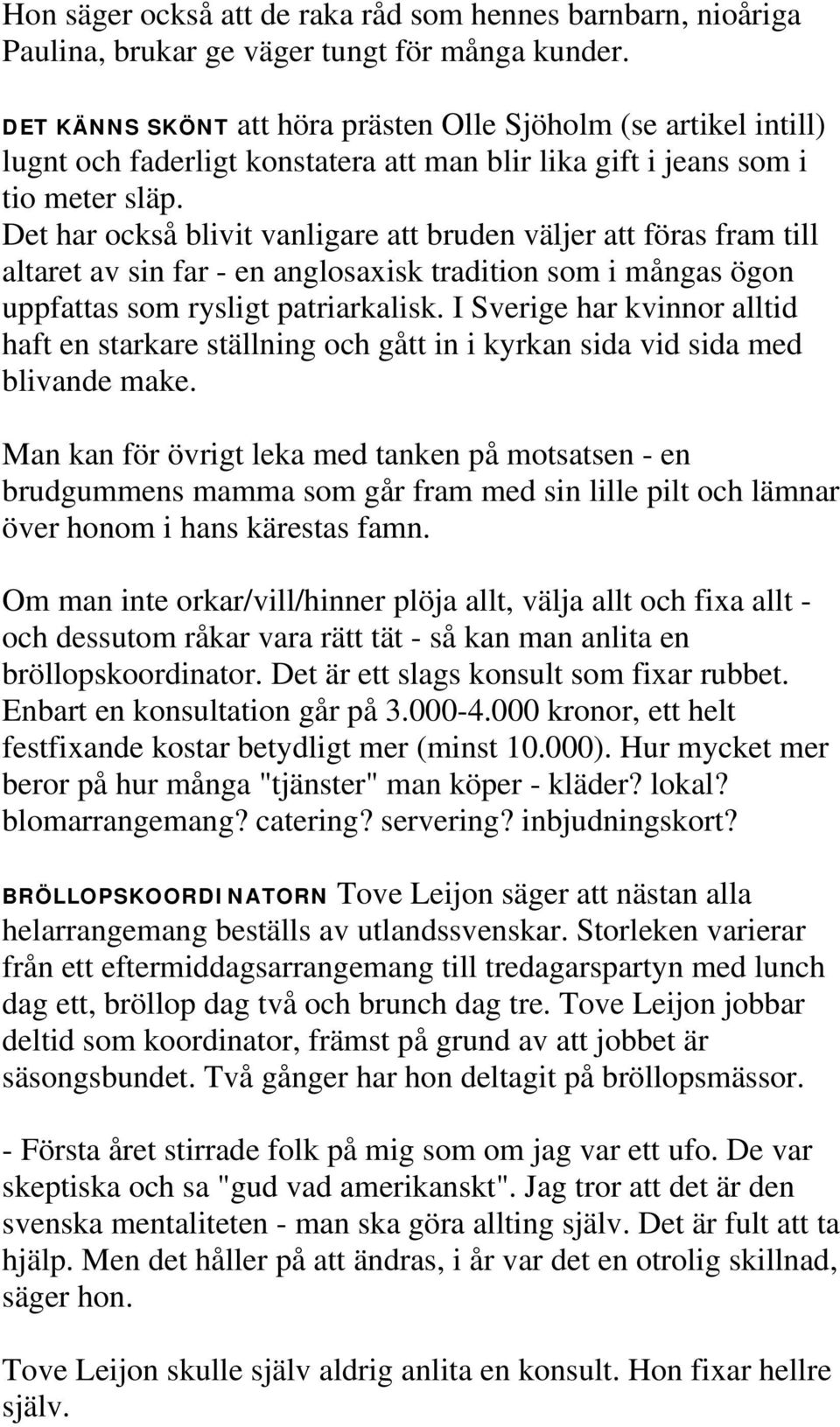 Det har också blivit vanligare att bruden väljer att föras fram till altaret av sin far - en anglosaxisk tradition som i mångas ögon uppfattas som rysligt patriarkalisk.