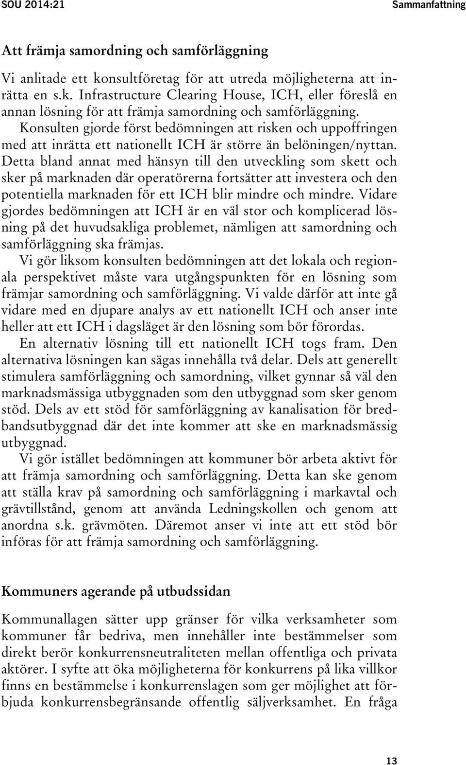 Detta bland annat med hänsyn till den utveckling som skett och sker på marknaden där operatörerna fortsätter att investera och den potentiella marknaden för ett ICH blir mindre och mindre.