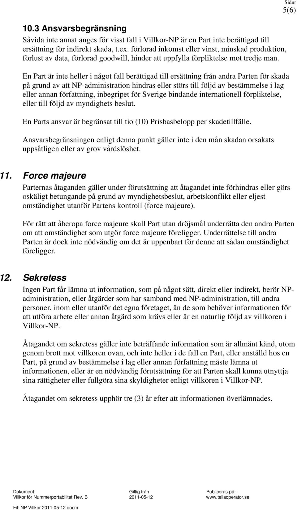 En Part är inte heller i något fall berättigad till ersättning från andra Parten för skada på grund av att NP-administration hindras eller störs till följd av bestämmelse i lag eller annan