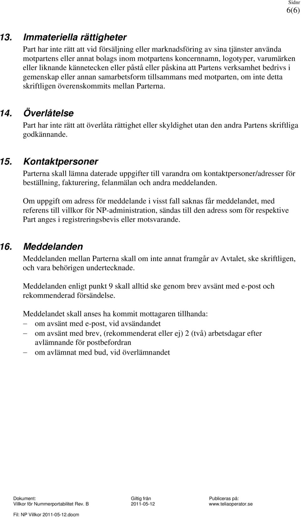 liknande kännetecken eller påstå eller påskina att Partens verksamhet bedrivs i gemenskap eller annan samarbetsform tillsammans med motparten, om inte detta skriftligen överenskommits mellan Parterna.