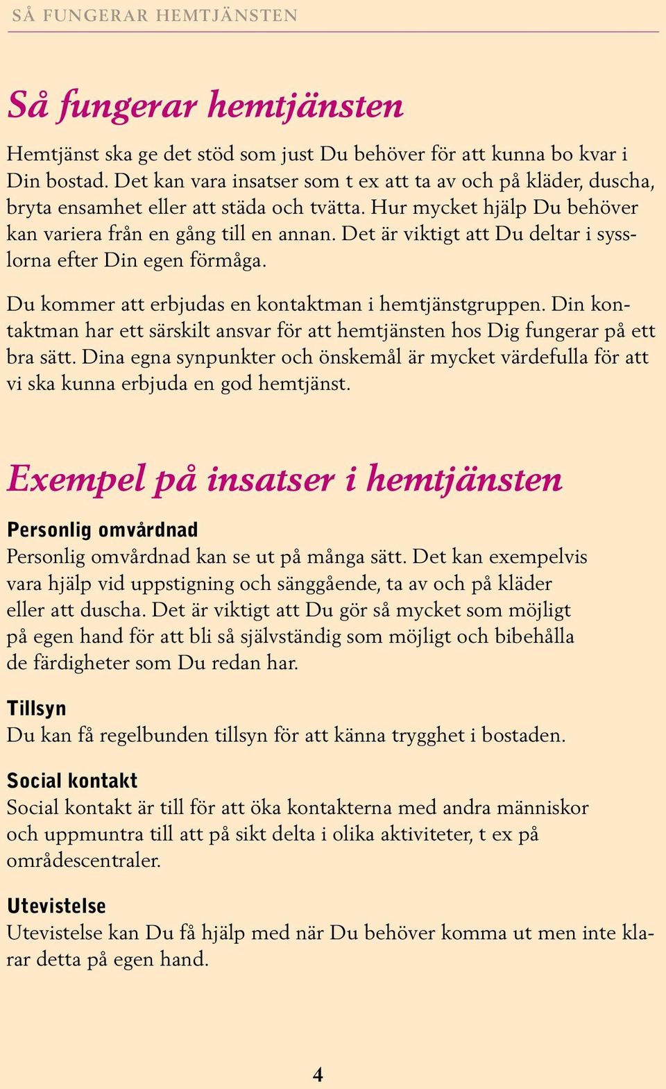 Det är viktigt att Du deltar i sysslorna efter Din egen förmåga. Du kommer att erbjudas en kontaktman i hemtjänstgruppen.