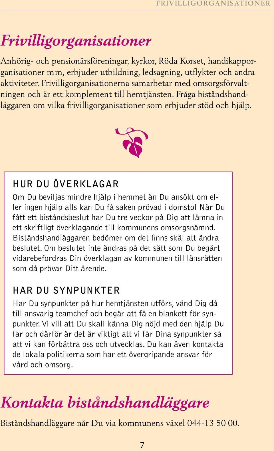 Hur Du överklagar Om Du beviljas mindre hjälp i hemmet än Du ansökt om eller ingen hjälp alls kan Du få saken prövad i domstol När Du fått ett biståndsbeslut har Du tre veckor på Dig att lämna in ett