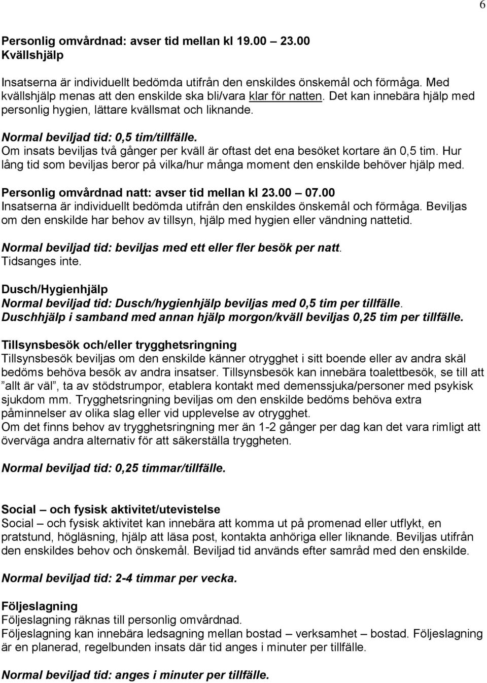 Om insats beviljas två gånger per kväll är oftast det ena besöket kortare än 0,5 tim. Hur lång tid som beviljas beror på vilka/hur många moment den enskilde behöver hjälp med.