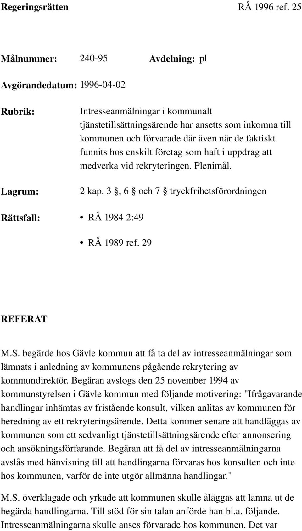 när de faktiskt funnits hos enskilt företag som haft i uppdrag att medverka vid rekryteringen. Plenimål. 2 kap. 3, 6 och 7 tryckfrihetsförordningen Rättsfall: RÅ 1984 2:49 RÅ 1989 ref. 29 REFERAT M.S.