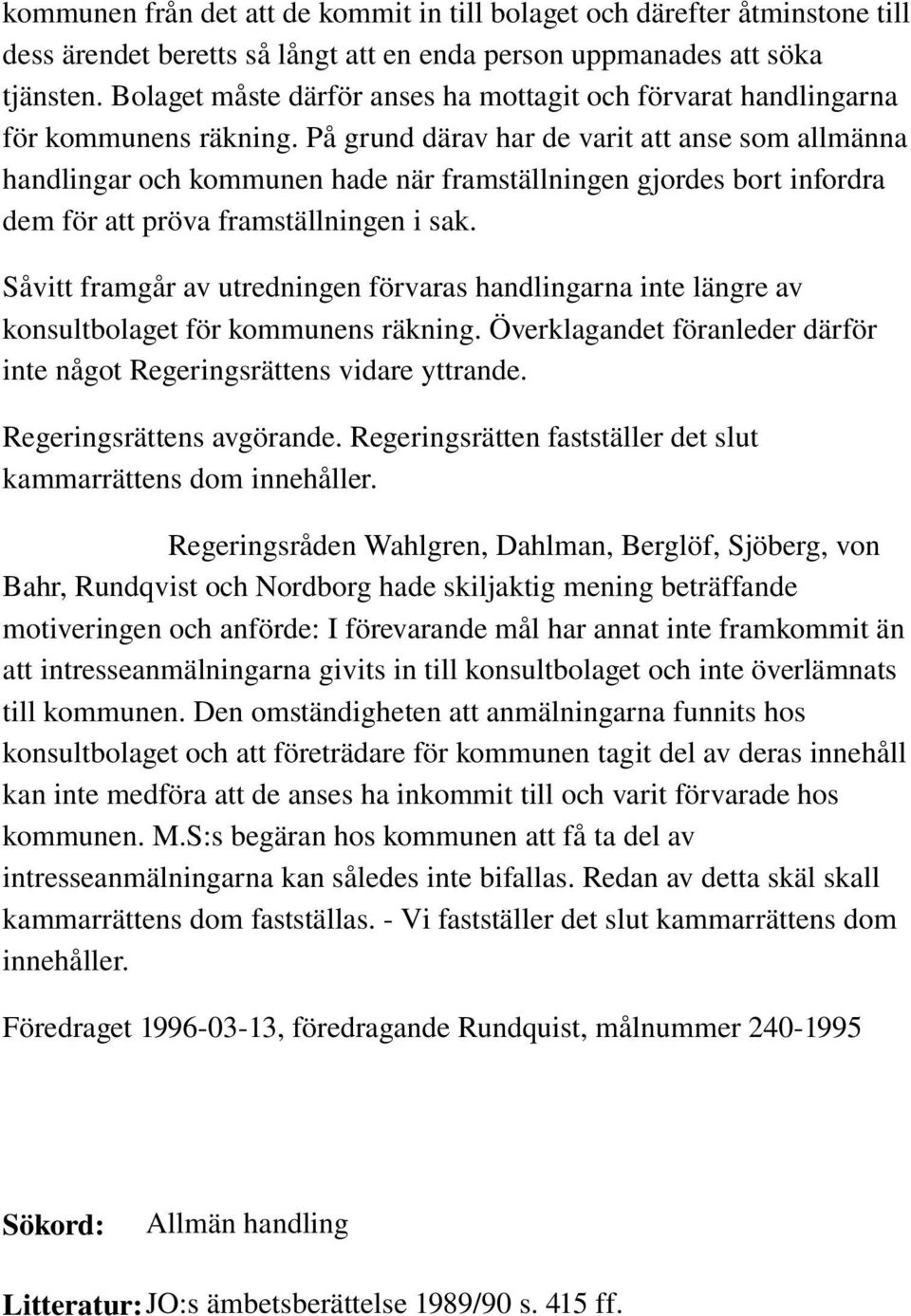 På grund därav har de varit att anse som allmänna handlingar och kommunen hade när framställningen gjordes bort infordra dem för att pröva framställningen i sak.