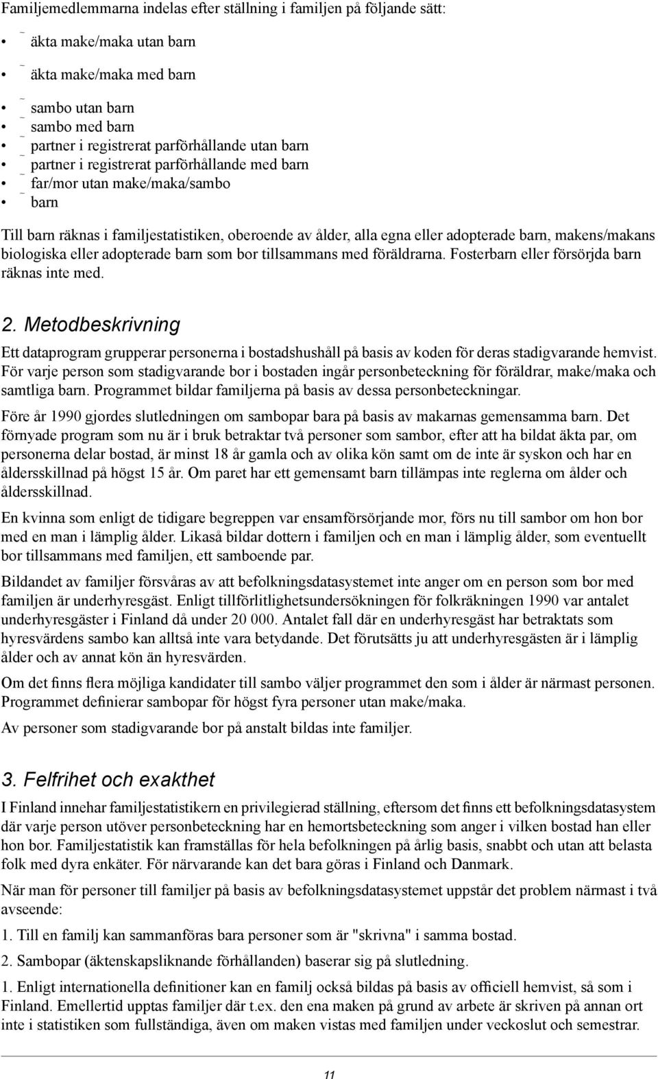 föräldrarna. Foster eller försörjda räknas inte med. 2. Metodbeskrivning Ett dataprogram grupperar personerna i bostadshushåll på basis av koden för deras stadigvarande hemvist.