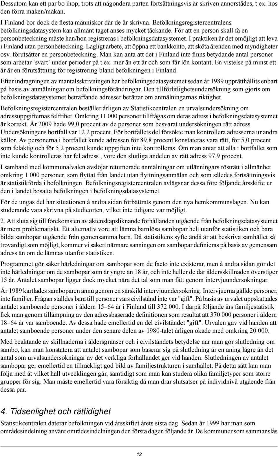 I praktiken är det omöjligt att leva i Finland utan personbeteckning. Lagligt arbete, att öppna ett bankkonto, att sköta ärenden med myndigheter osv. förutsätter en personbeteckning.