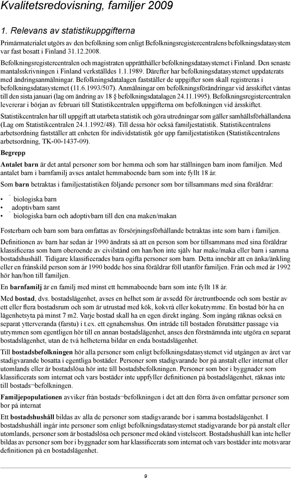 Befolkningsregistercentralen och magistraten upprätthåller befolkningsdatasystemet i Finland. Den senaste mantalsskrivningen i Finland verkställdes 1.1.1989.
