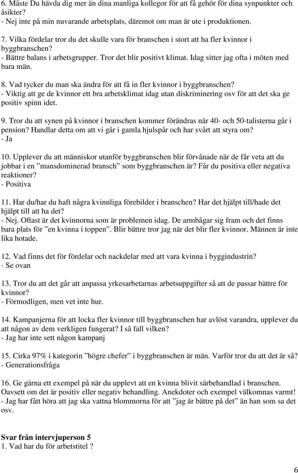 Vad tycker du man ska ändra för att få in fler kvinnor i - Viktig att ge de kvinnor ett bra arbetsklimat idag utan diskriminering osv för att det ska ge positiv spinn idet. - Ja 10.