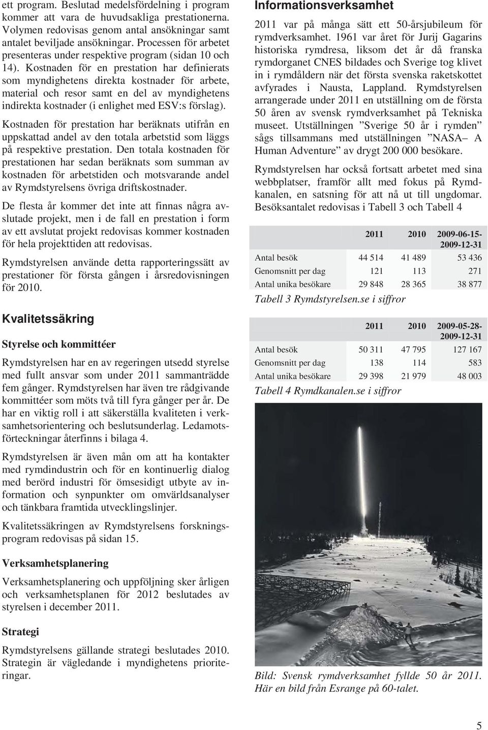 Kostnaden för en prestation har definierats som myndighetens direkta kostnader för arbete, material och resor samt en del av myndighetens indirekta kostnader (i enlighet med ESV:s förslag).