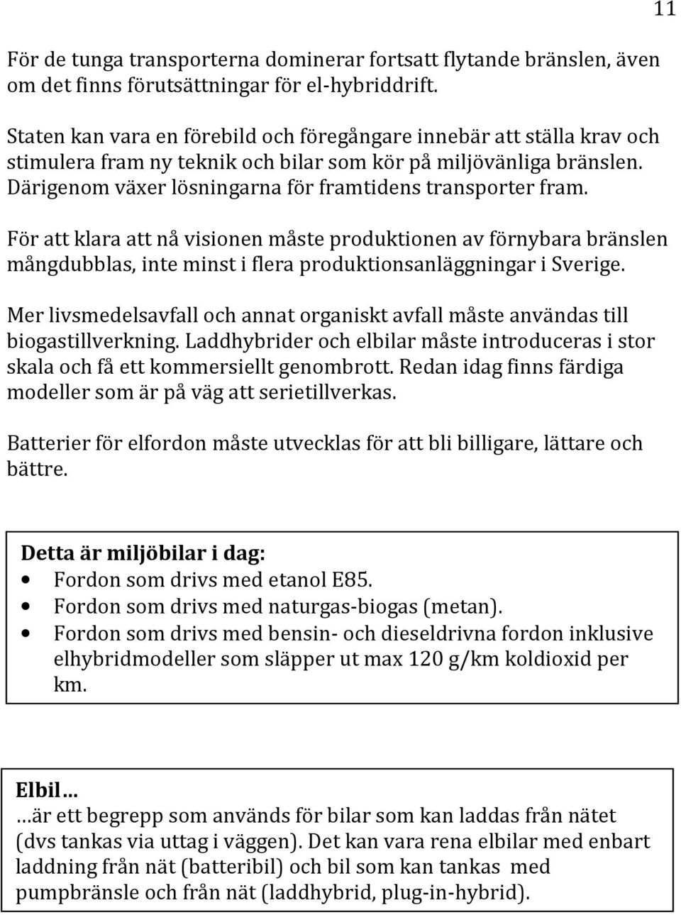 Därigenom växer lösningarna för framtidens transporter fram. För att klara att nå visionen måste produktionen av förnybara bränslen mångdubblas, inte minst i flera produktionsanläggningar i Sverige.