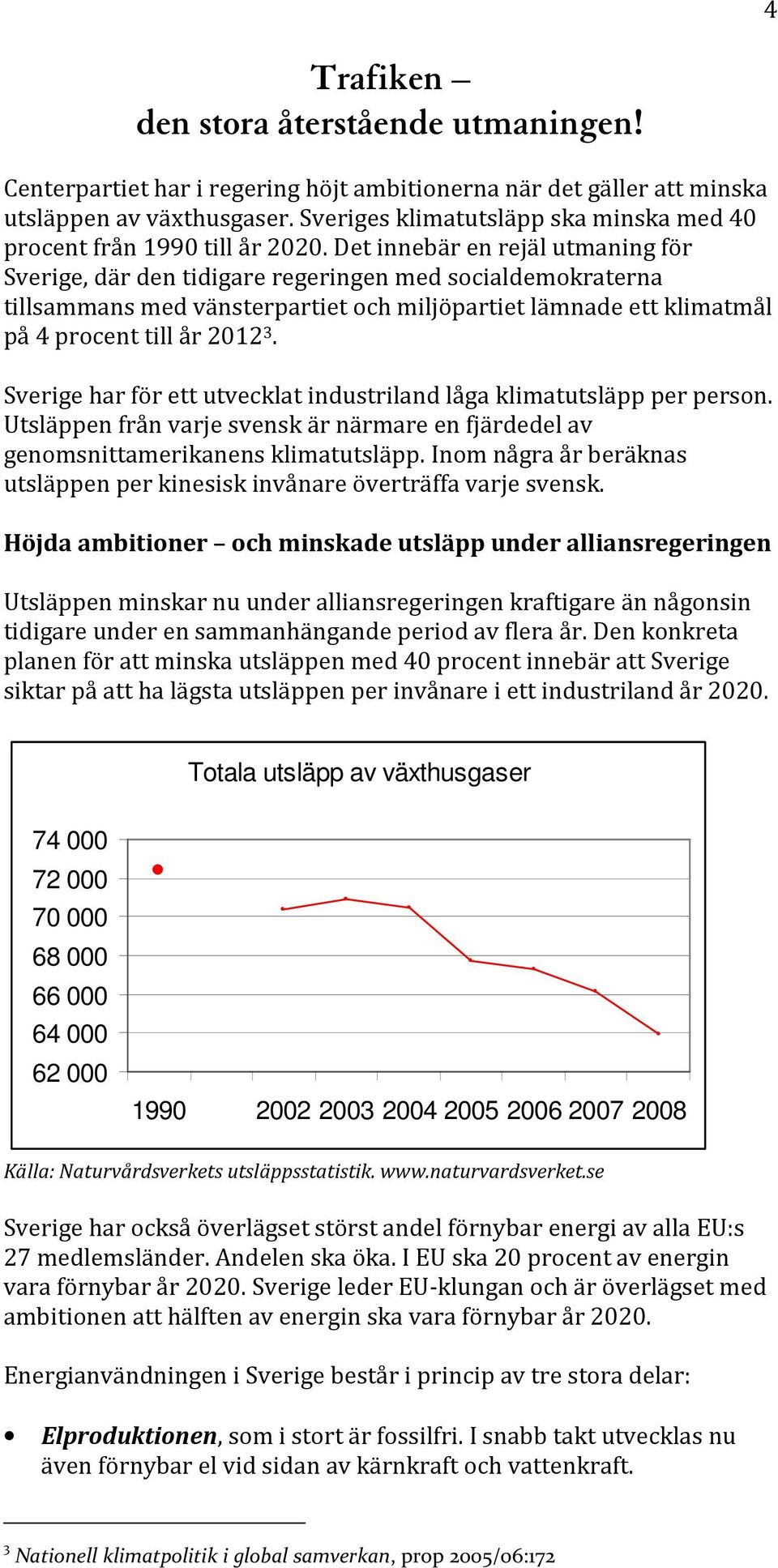 Det innebär en rejäl utmaning för Sverige, där den tidigare regeringen med socialdemokraterna tillsammans med vänsterpartiet och miljöpartiet lämnade ett klimatmål på 4 procent till år 2012 3.