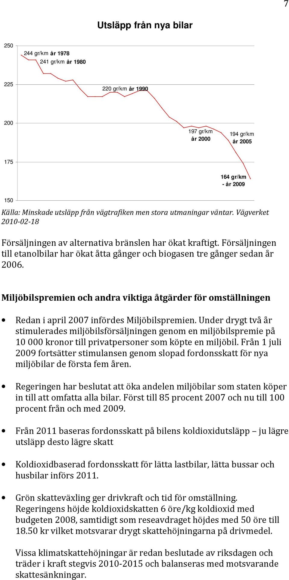 Miljöbilspremien och andra viktiga åtgärder för omställningen Redan i april 2007 infördes Miljöbilspremien.