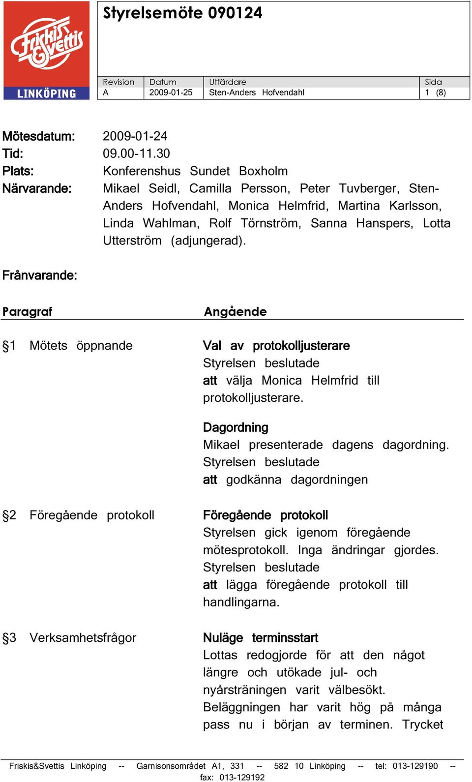 Hanspers, Lotta Utterström (adjungerad). Frånvarande: Paragraf Angående 1 Mötets öppnande Val av protokolljusterare Styrelsen beslutade att välja Monica Helmfrid till protokolljusterare.