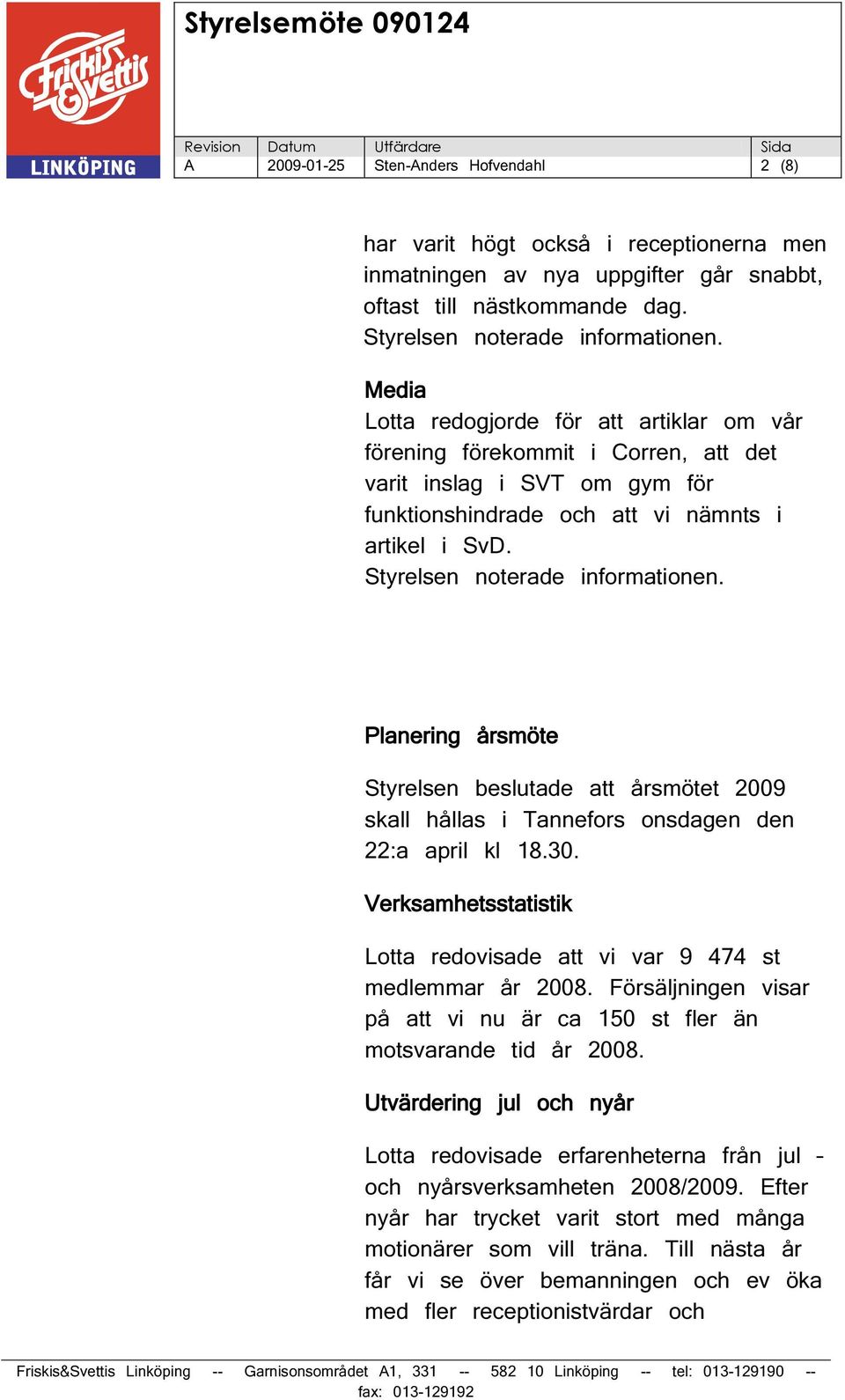 Planering årsmöte Styrelsen beslutade att årsmötet 2009 skall hållas i Tannefors onsdagen den 22:a april kl 18.30. Verksamhetsstatistik Lotta redovisade att vi var 9 474 st medlemmar år 2008.