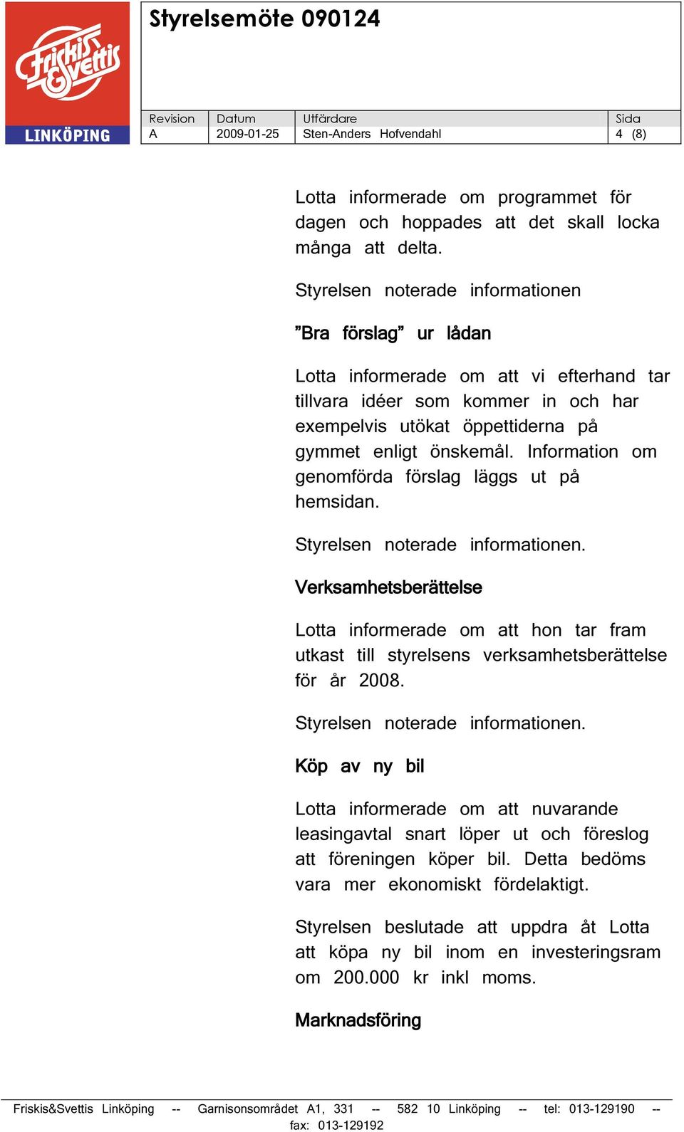 Information om genomförda förslag läggs ut på hemsidan. Verksamhetsberättelse Lotta informerade om att hon tar fram utkast till styrelsens verksamhetsberättelse för år 2008.