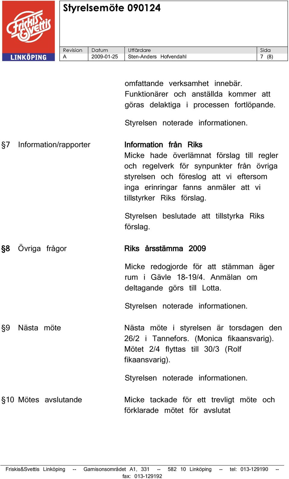att vi tillstyrker Riks förslag. Styrelsen beslutade att tillstyrka Riks förslag. 8 Övriga frågor Riks årsstämma 2009 Micke redogjorde för att stämman äger rum i Gävle 18-19/4.
