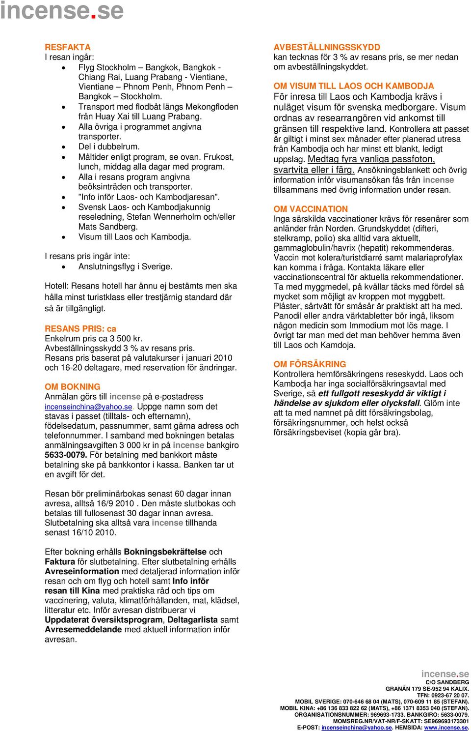 Frukost, lunch, middag alla dagar med program. Alla i resans program angivna beöksinträden och transporter. Info inför Laos- och Kambodjaresan.