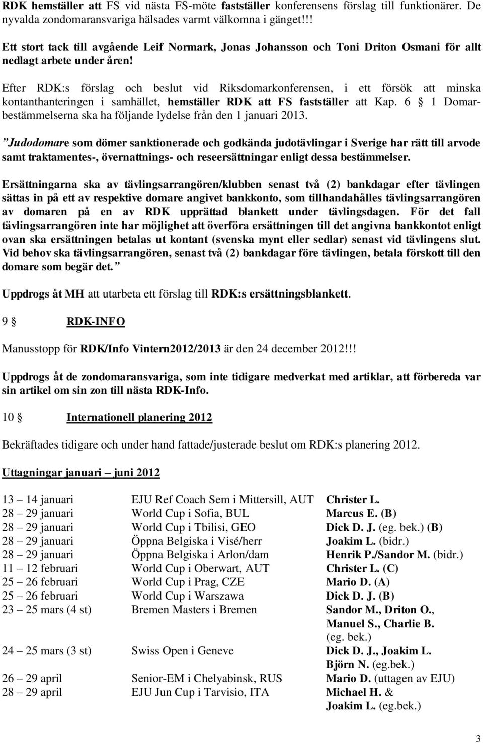 Efter RDK:s förslag och beslut vid Riksdomarkonferensen, i ett försök att minska kontanthanteringen i samhället, hemställer RDK att FS fastställer att Kap.