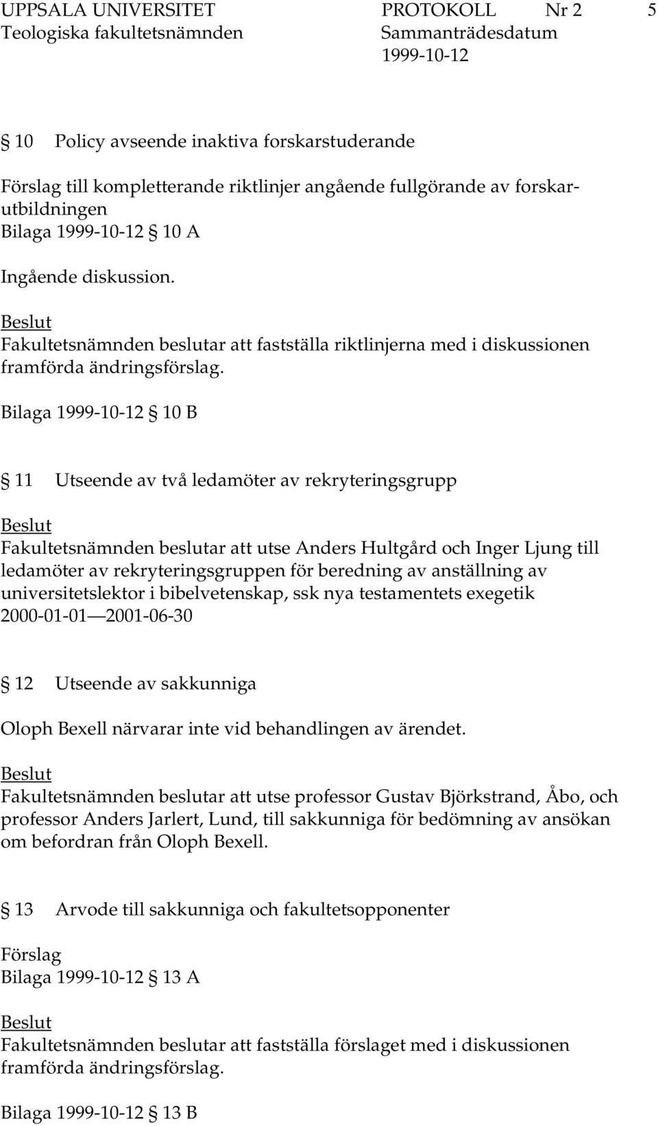 Bilaga 10 B 11 Utseende av två ledamöter av rekryteringsgrupp Fakultetsnämnden beslutar att utse Anders Hultgård och Inger Ljung till ledamöter av rekryteringsgruppen för beredning av anställning av