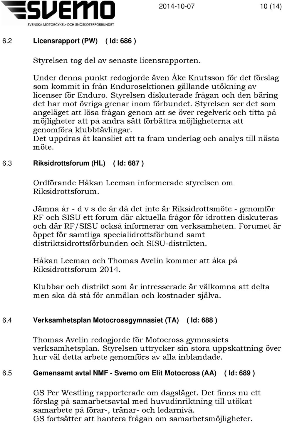 Styrelsen diskuterade frågan och den bäring det har mot övriga grenar inom förbundet.