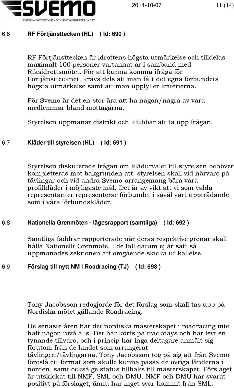 För Svemo är det en stor ära att ha någon/några av våra medlemmar bland mottagarna. Styrelsen uppmanar distrikt och klubbar att ta upp frågan. 6.