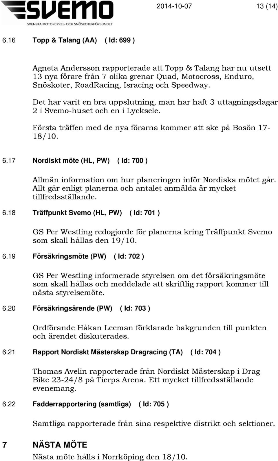 Det har varit en bra uppslutning, man har haft 3 uttagningsdagar 2 i Svemo-huset och en i Lycksele. Första träffen med de nya förarna kommer att ske på Bosön 17-18/10. 6.