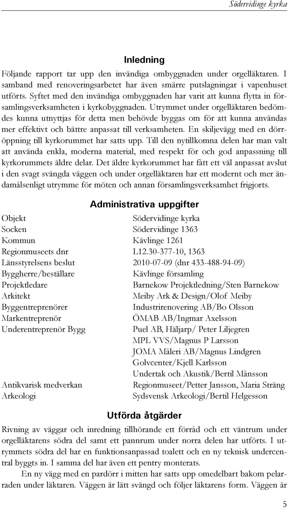 Utrymmet under orgelläktaren bedömdes kunna utnyttjas för detta men behövde byggas om för att kunna användas mer effektivt och bättre anpassat till verksamheten.