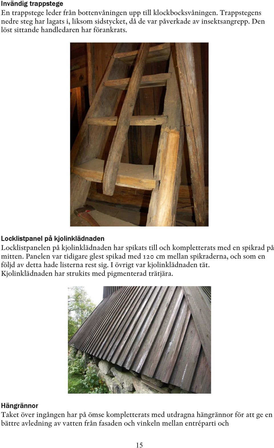 Panelen var tidigare glest spikad med 120 cm mellan spikraderna, och som en följd av detta hade listerna rest sig. I övrigt var kjolinklädnaden tät.
