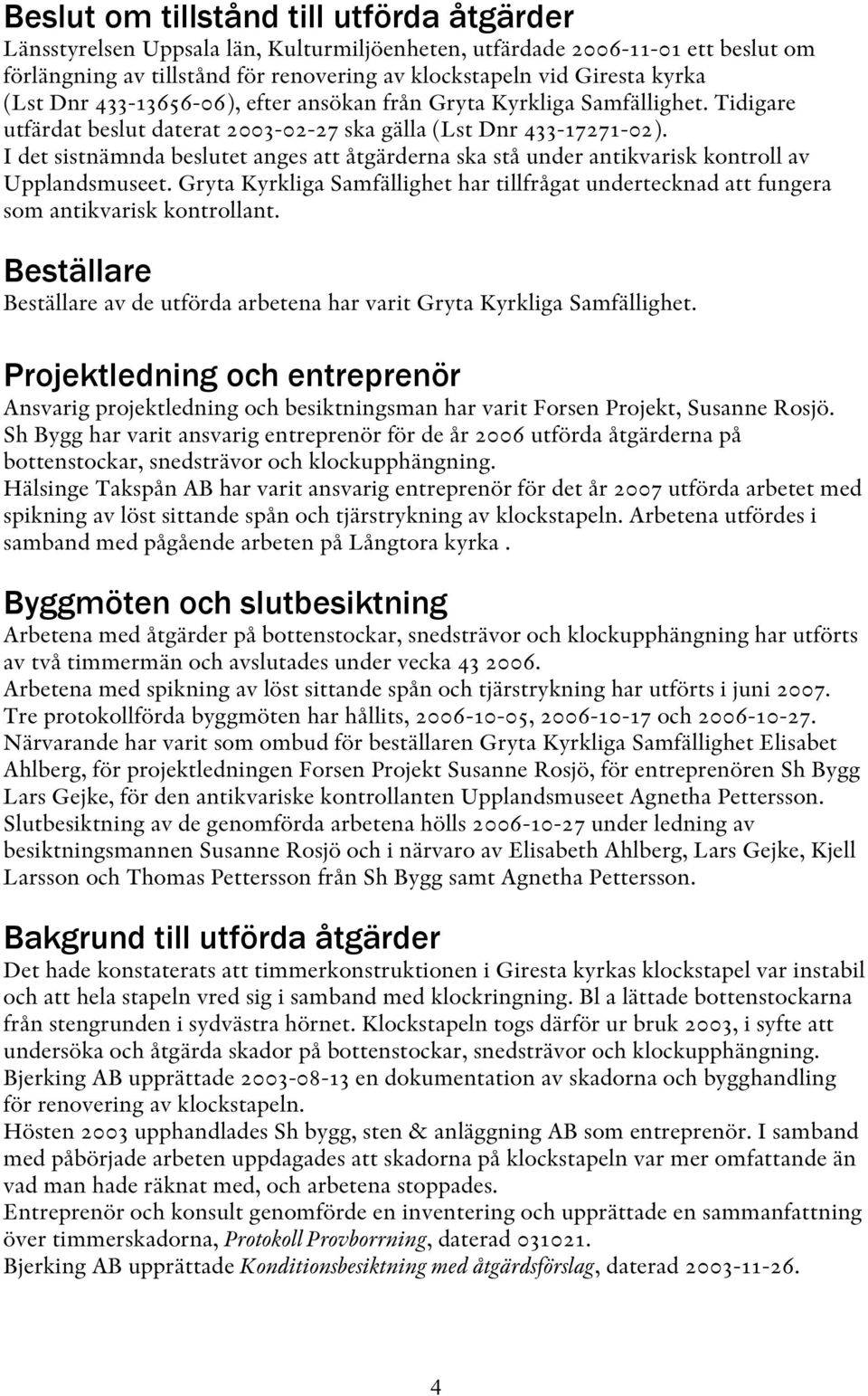 I det sistnämnda beslutet anges att åtgärderna ska stå under antikvarisk kontroll av Upplandsmuseet. Gryta Kyrkliga Samfällighet har tillfrågat undertecknad att fungera som antikvarisk kontrollant.