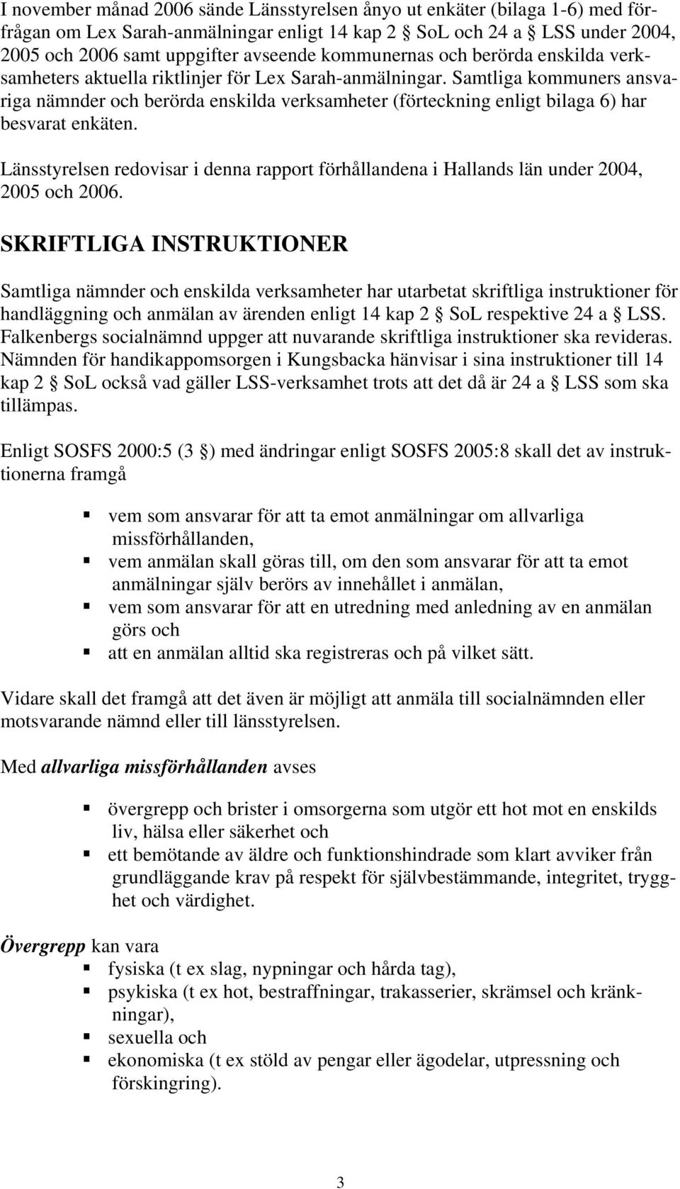 Samtliga kommuners ansvariga nämnder och berörda enskilda verksamheter (förteckning enligt bilaga 6) har besvarat enkäten.