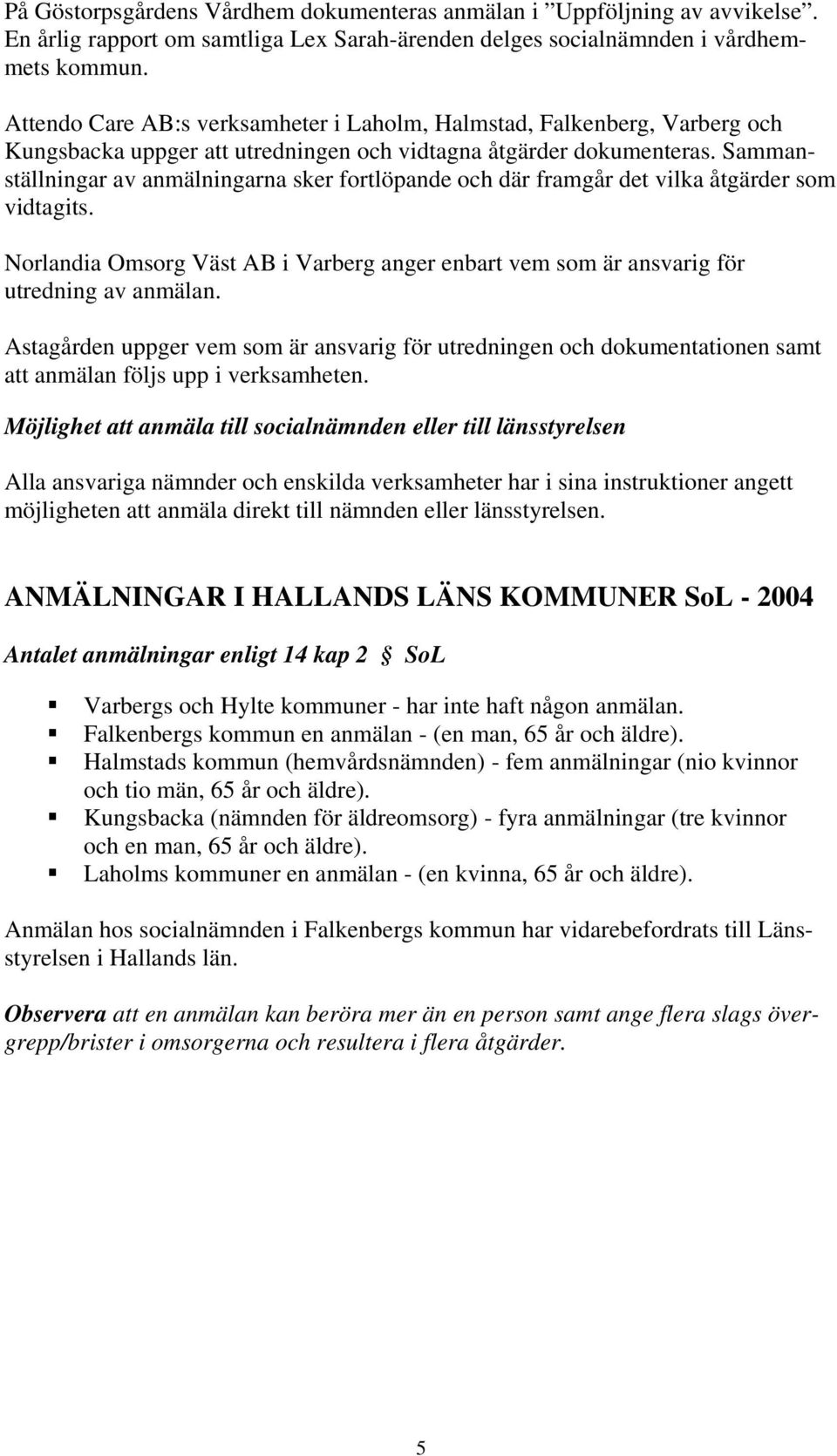 Sammanställningar av anmälningarna sker fortlöpande och där framgår det vilka åtgärder som vidtagits. Norlandia Omsorg Väst AB i Varberg anger enbart vem som är ansvarig för utredning av anmälan.