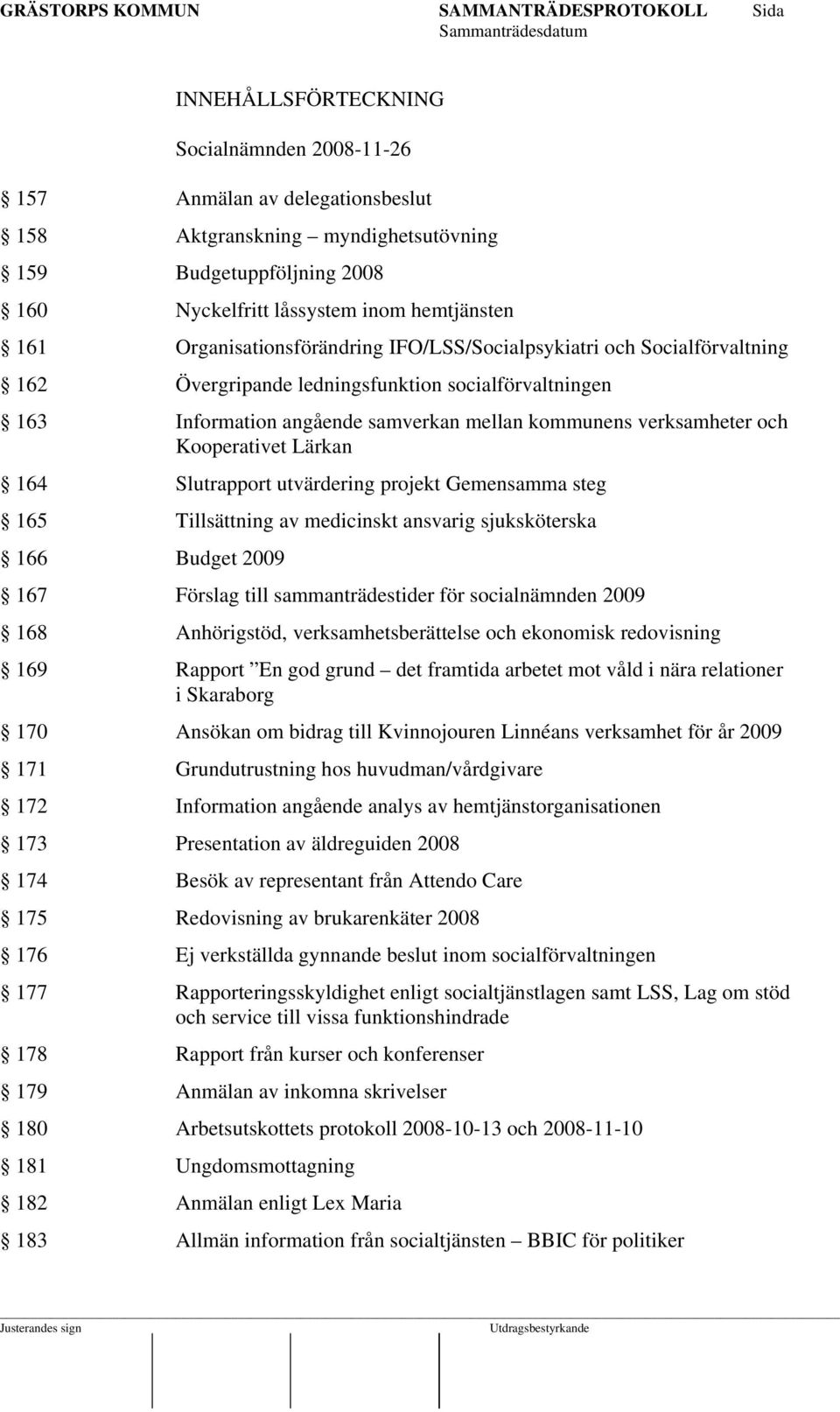 Kooperativet Lärkan 164 Slutrapport utvärdering projekt Gemensamma steg 165 Tillsättning av medicinskt ansvarig sjuksköterska 166 Budget 2009 167 Förslag till sammanträdestider för socialnämnden 2009