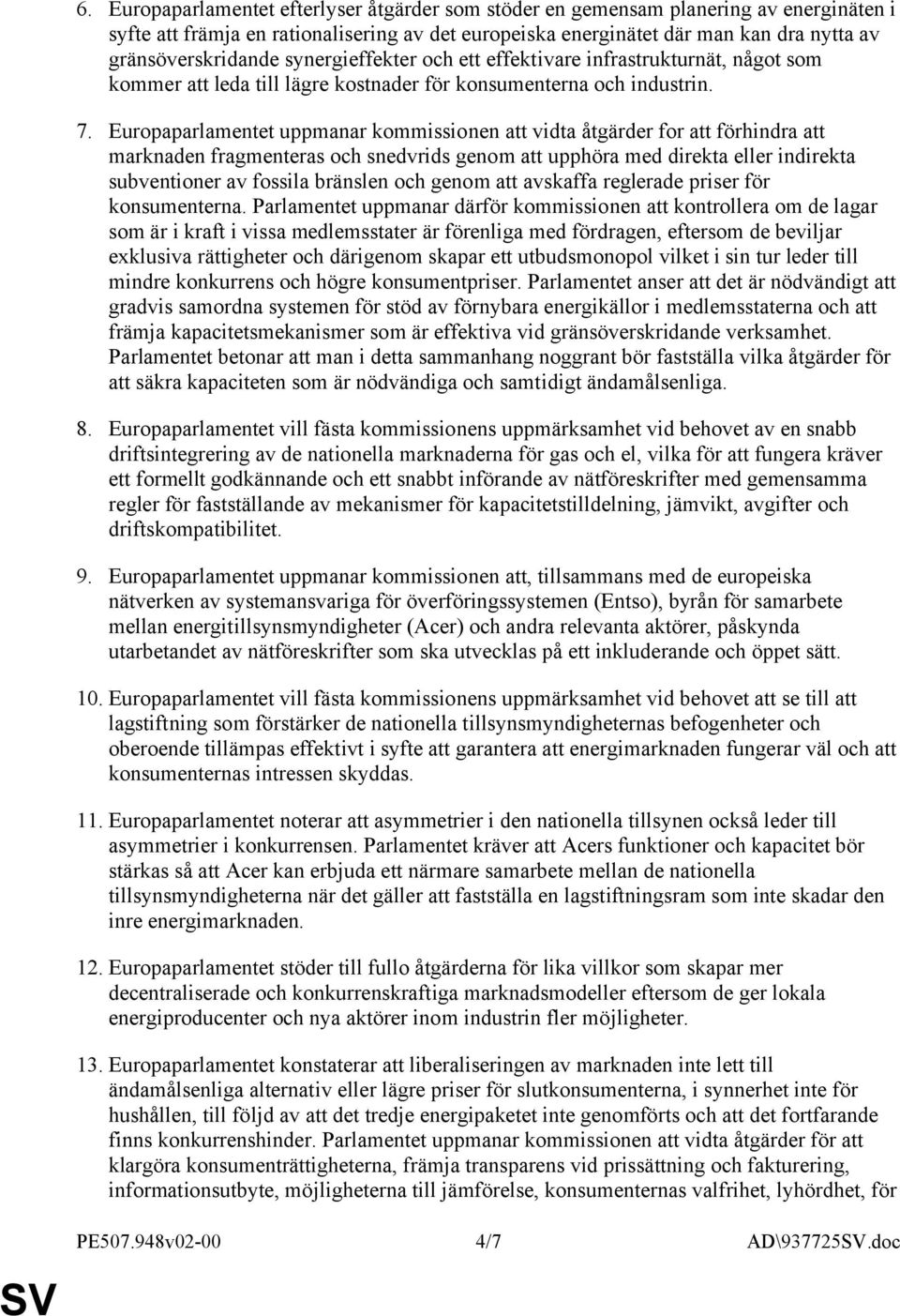 Europaparlamentet uppmanar kommissionen att vidta åtgärder for att förhindra att marknaden fragmenteras och snedvrids genom att upphöra med direkta eller indirekta subventioner av fossila bränslen
