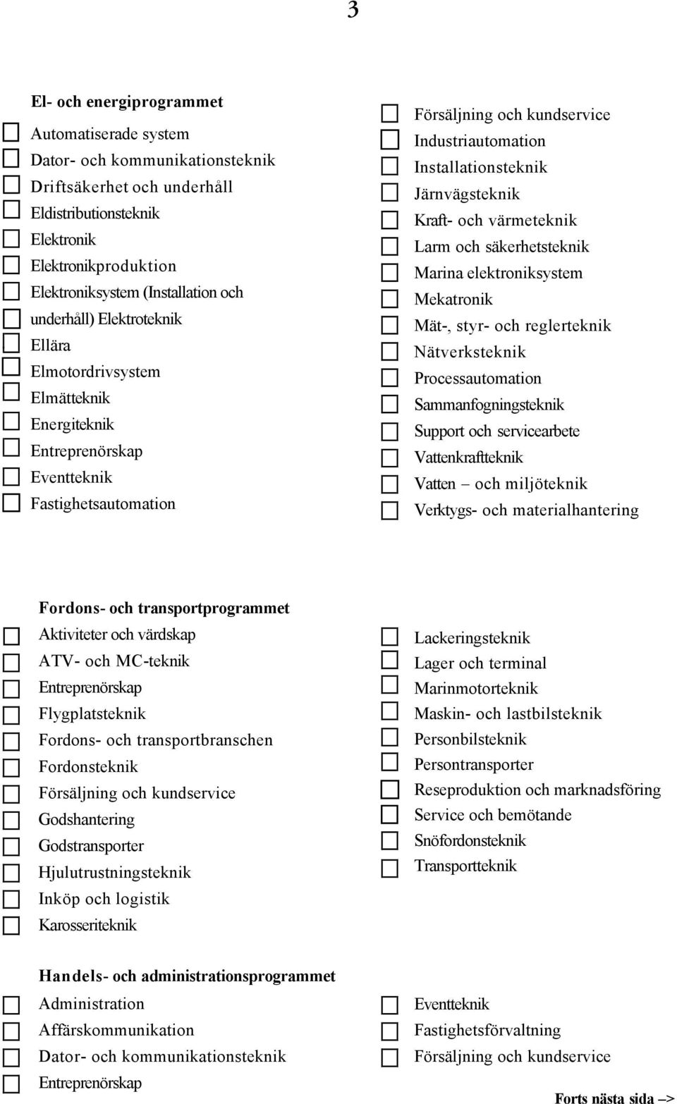 och värmeteknik Larm och säkerhetsteknik Marina elektroniksystem Mekatronik Mät-, styr- och reglerteknik Nätverksteknik Processautomation Sammanfogningsteknik Support och servicearbete