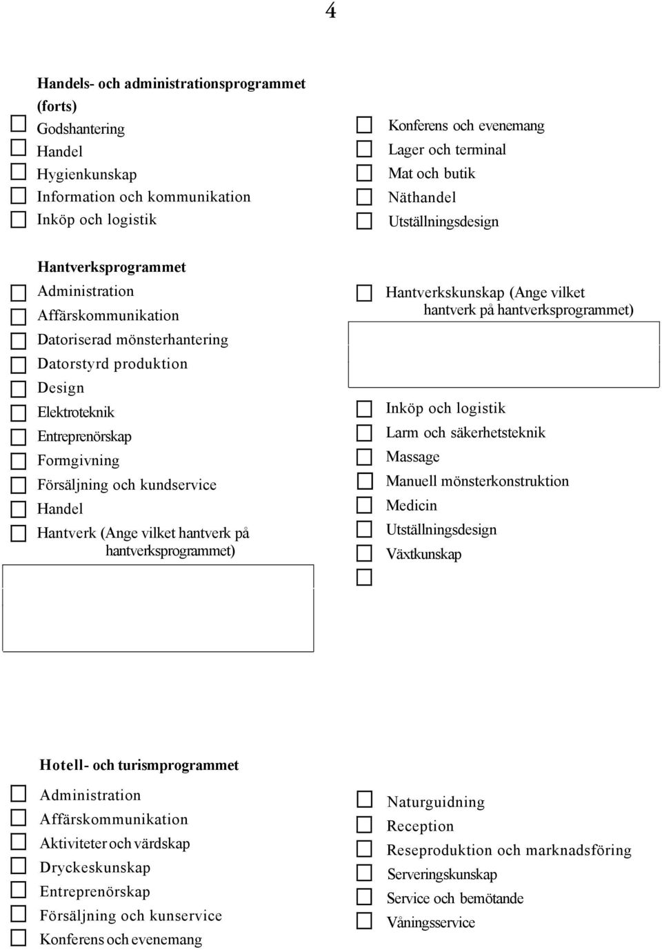 Hantverk (Ange vilket hantverk på hantverksprogrammet) Hantverkskunskap (Ange vilket hantverk på hantverksprogrammet) Inköp och logistik Larm och säkerhetsteknik Massage Manuell mönsterkonstruktion
