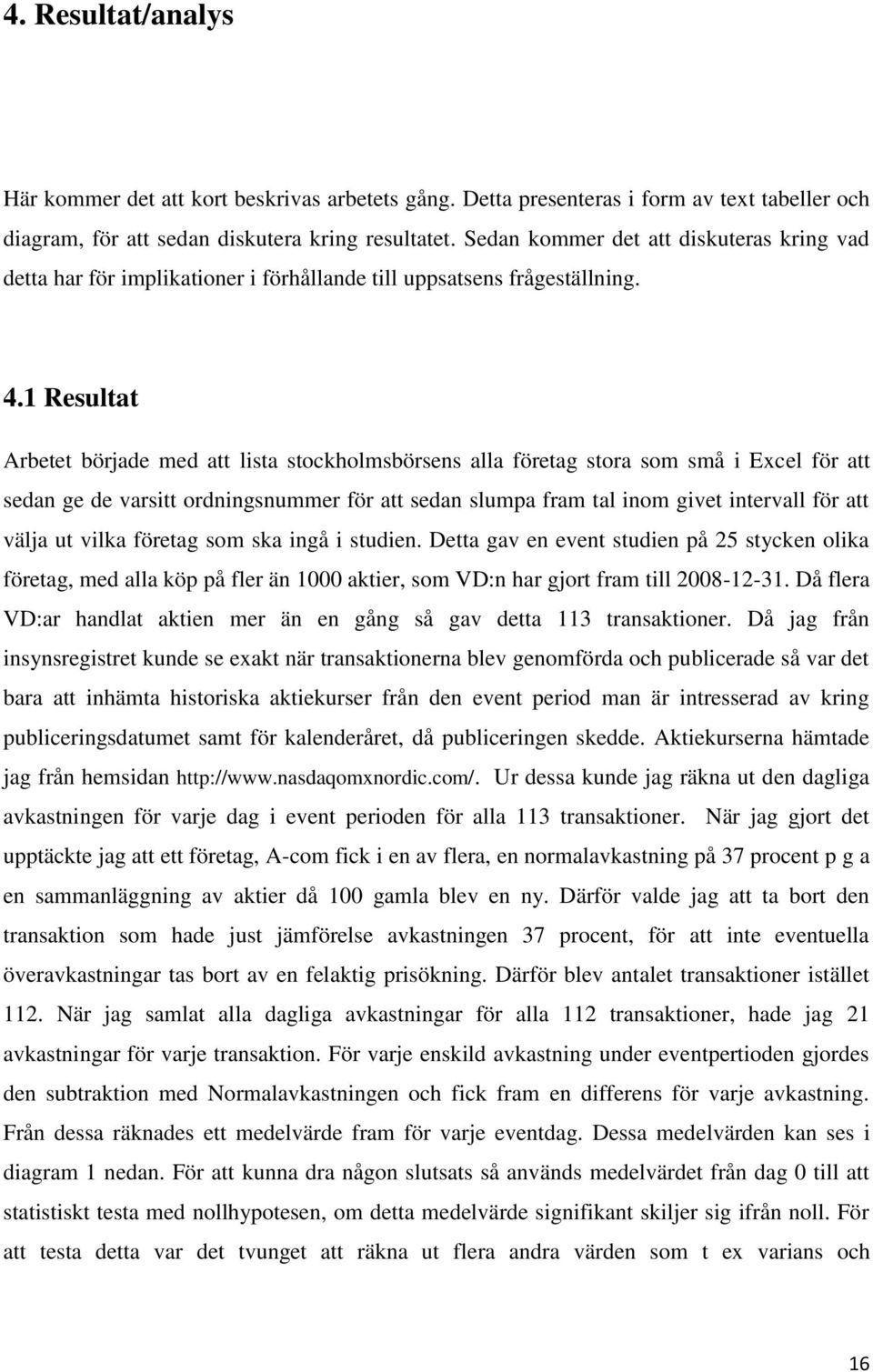 1 Resultat Arbetet började med att lista stockholmsbörsens alla företag stora som små i Excel för att sedan ge de varsitt ordningsnummer för att sedan slumpa fram tal inom givet intervall för att