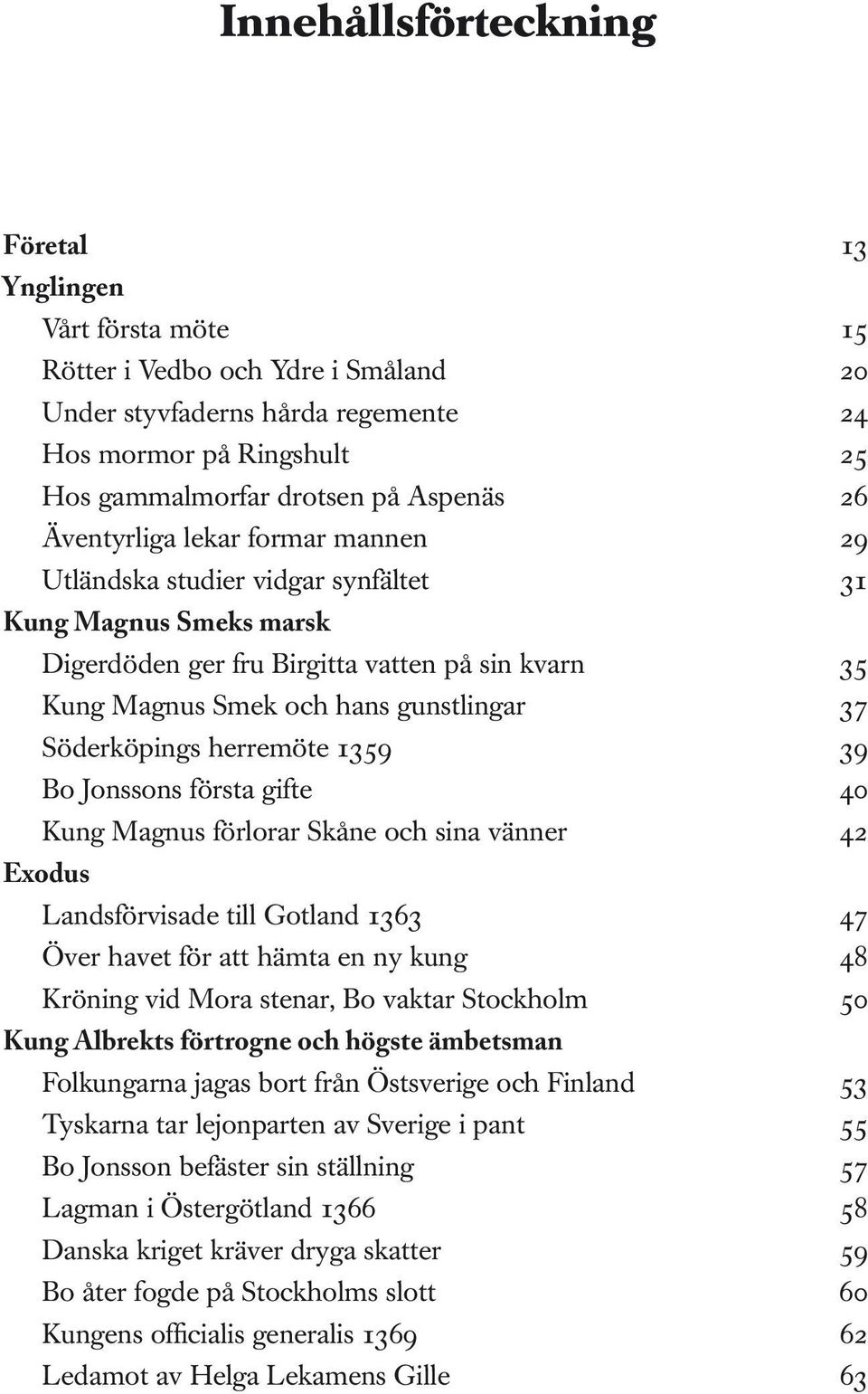 Söderköpings herremöte 1359 39 Bo Jonssons första gifte 40 Kung Magnus förlorar Skåne och sina vänner 42 Exodus Landsförvisade till Gotland 1363 47 Över havet för att hämta en ny kung 48 Kröning vid