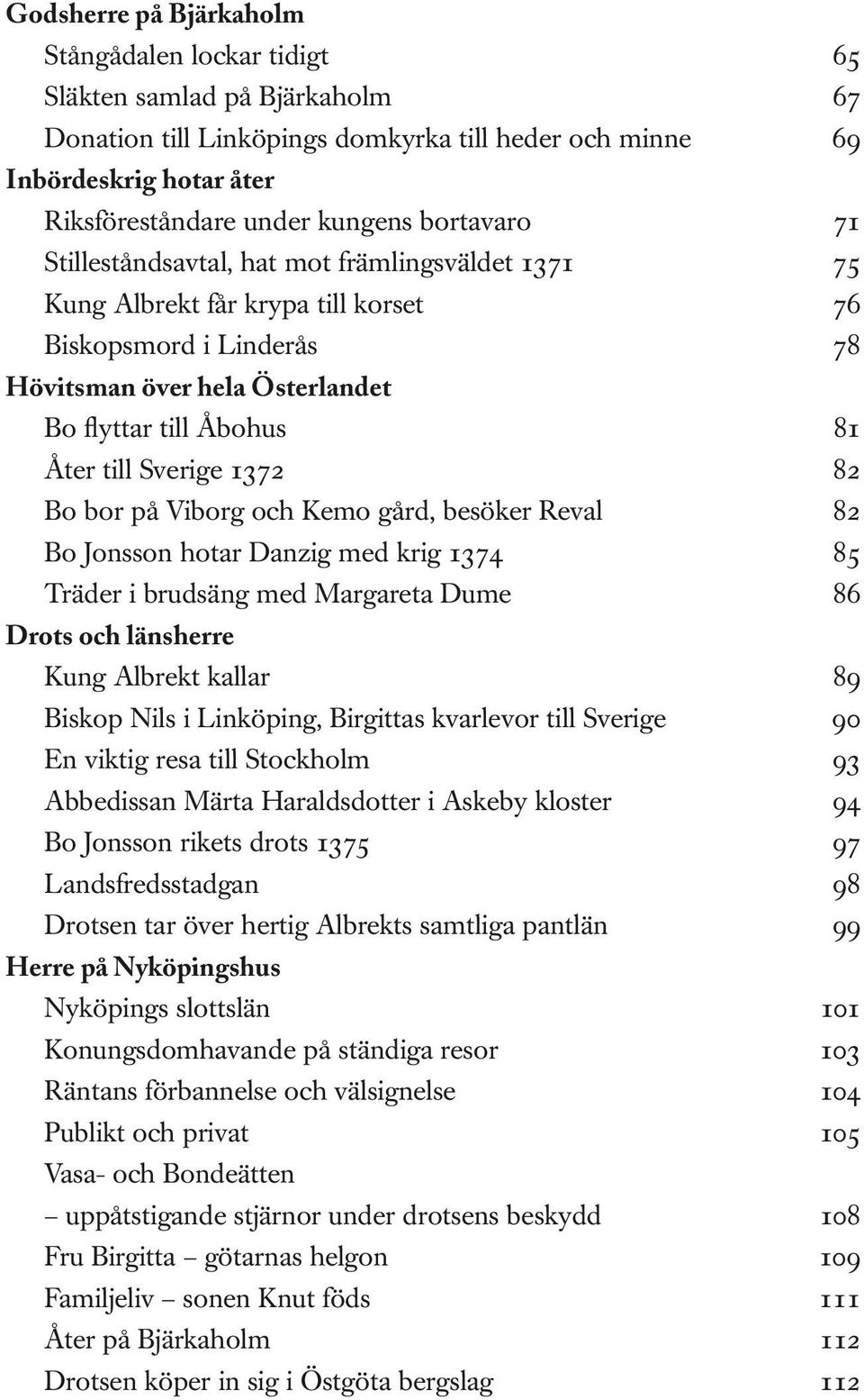 Sverige 1372 82 Bo bor på Viborg och Kemo gård, besöker Reval 82 Bo Jonsson hotar Danzig med krig 1374 85 Träder i brudsäng med Margareta Dume 86 Drots och länsherre Kung Albrekt kallar 89 Biskop