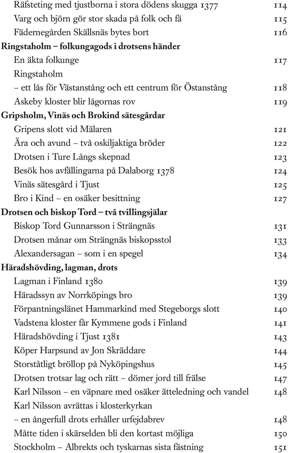 avund två oskiljaktiga bröder 122 Drotsen i Ture Långs skepnad 123 Besök hos avfällingarna på Dalaborg 1378 124 Vinäs sätesgård i Tjust 125 Bro i Kind en osäker besittning 127 Drotsen och biskop Tord