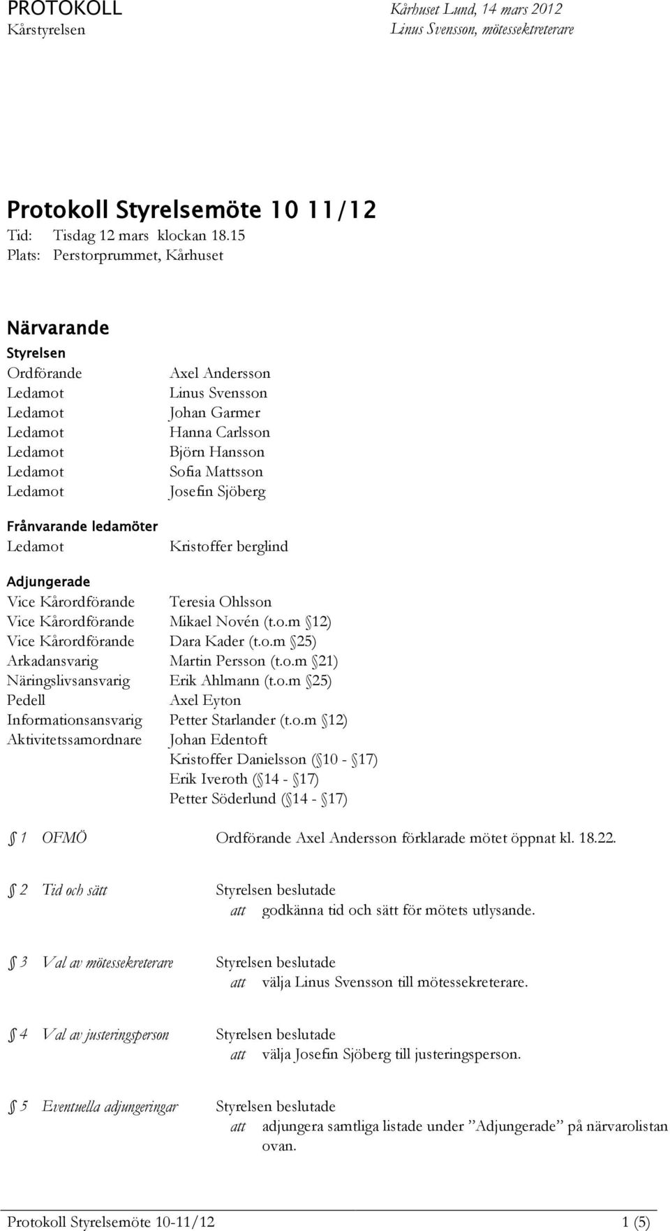 Kristoffer berglind Adjungerade Vice Kårordförande Teresia Ohlsson Vice Kårordförande Mikael Novén (t.o.m 12) Vice Kårordförande Dara Kader (t.o.m 25) Arkadansvarig Martin Persson (t.o.m 21) Näringslivsansvarig Erik Ahlmann (t.