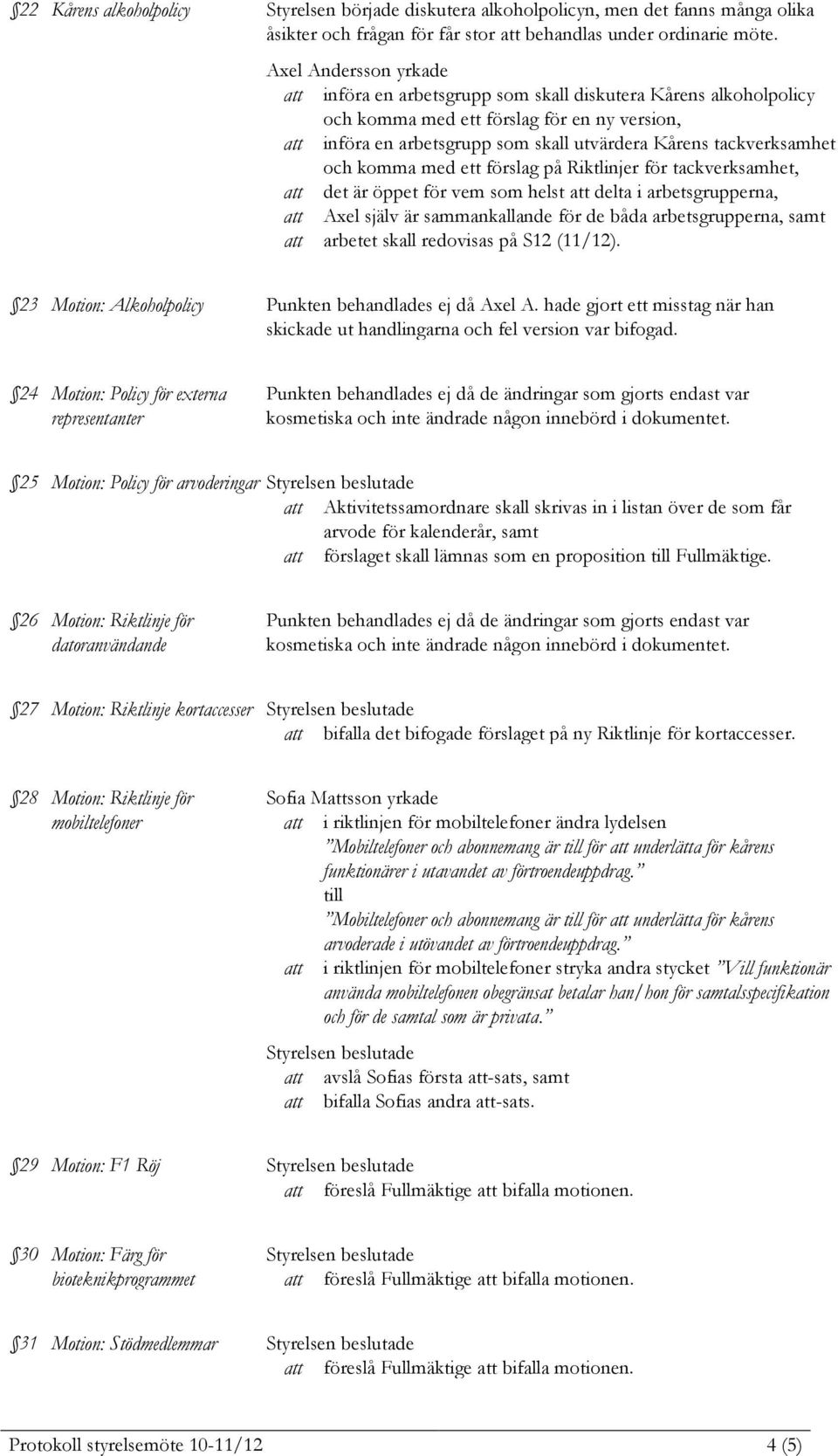 tackverksamhet och komma med ett förslag på Riktlinjer för tackverksamhet, att det är öppet för vem som helst att delta i arbetsgrupperna, att Axel själv är sammankallande för de båda