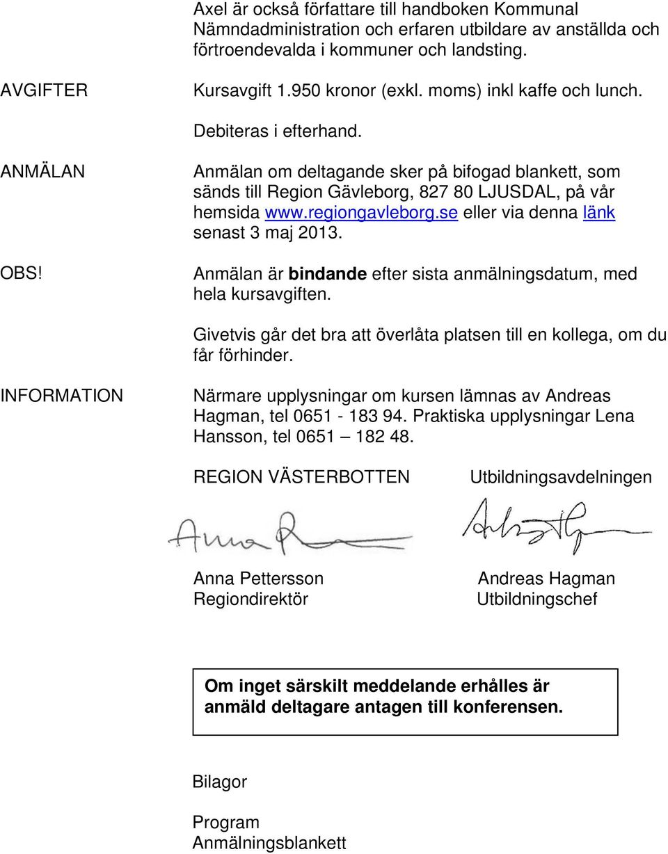 se eller via denna länk senast 3 maj 2013. Anmälan är bindande efter sista anmälningsdatum, med hela kursavgiften. Givetvis går det bra att överlåta platsen till en kollega, om du får förhinder.