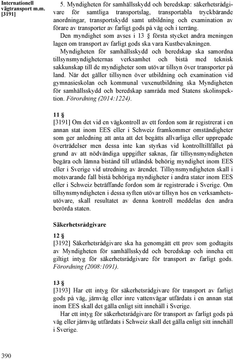 transporter av farligt gods på väg och i terräng. Den myndighet som avses i 13 första stycket andra meningen lagen om transport av farligt gods ska vara Kustbevakningen.